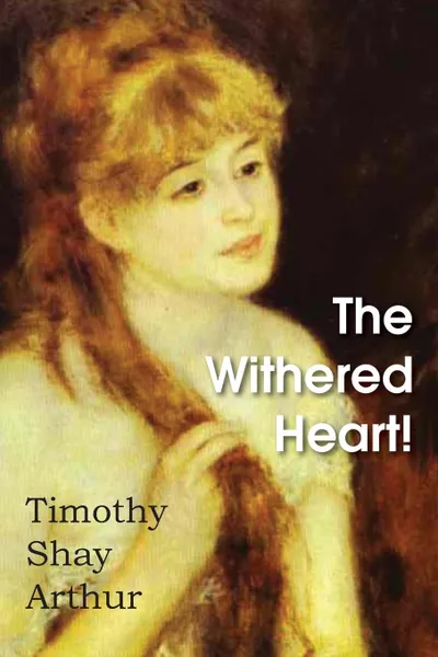 Обложка книги The Withered Heart., Timothy Shay Arthur