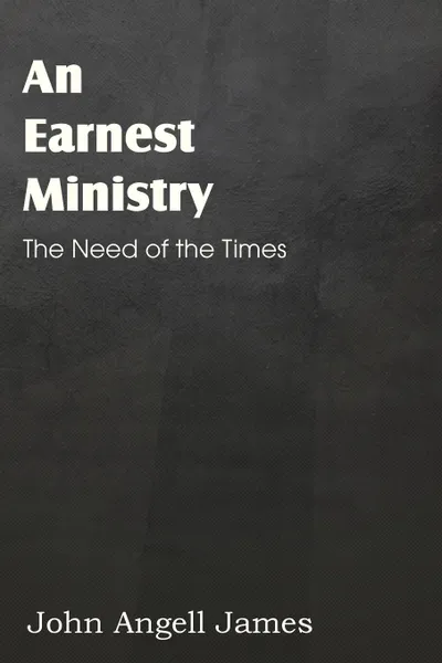 Обложка книги An Earnest Ministry, John Angell James