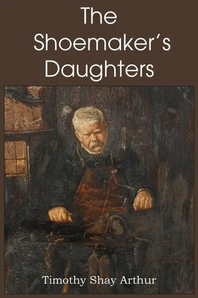 Обложка книги The Shoemaker.s Daughters, T. S. Arthur