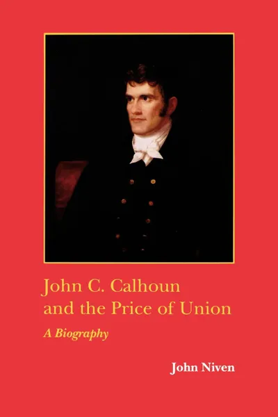 Обложка книги John C. Calhoun and the Price of Union. A Biography, John Niven