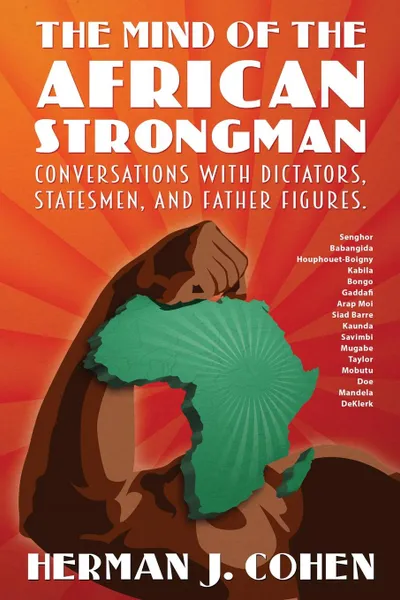 Обложка книги THE MIND OF THE AFRICAN STRONGMAN. Conversations with Dictators, Statesmen, and Father Figures, Herman J. Cohen