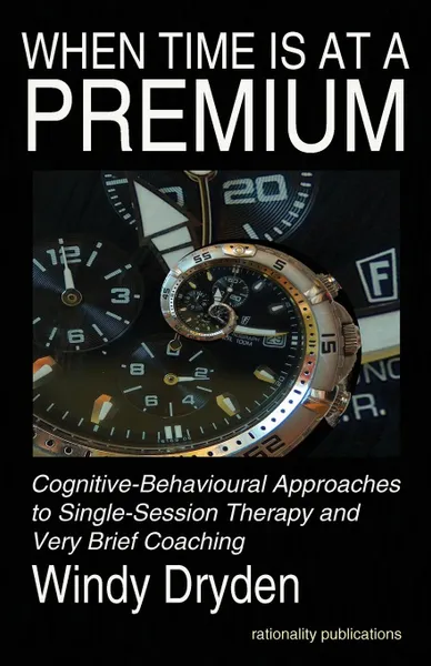 Обложка книги When Time Is at a Premium. Cognitive-Behavioural Approaches to Single-Session Therapy and Very Brief Coaching, Windy Dryden