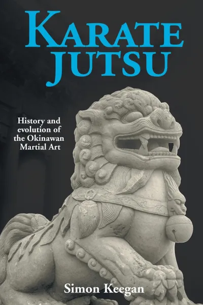 Обложка книги Karate Jutsu. History and Evolution of the Okinawan Martial Art, Simon Keegan