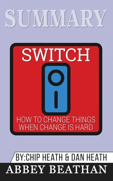 Обложка книги Summary of Switch. How to Change Things When Change Is Hard by Chip Heath . Dan Heath, Abbey Beathan