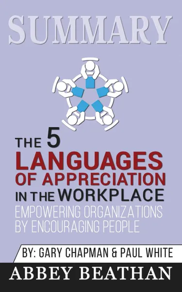 Обложка книги Summary of The 5 Languages of Appreciation in the Workplace. Empowering Organizations by Encouraging People by Gary Chapman . Paul White, Abbey Beathan