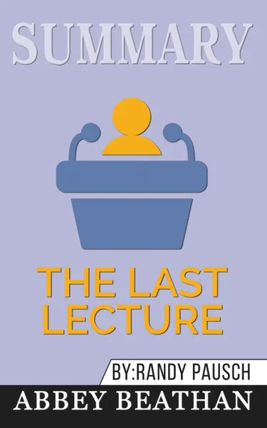 Обложка книги Summary of The Last Lecture by Randy Pausch . Jeffrey Zaslow, Abbey Beathan