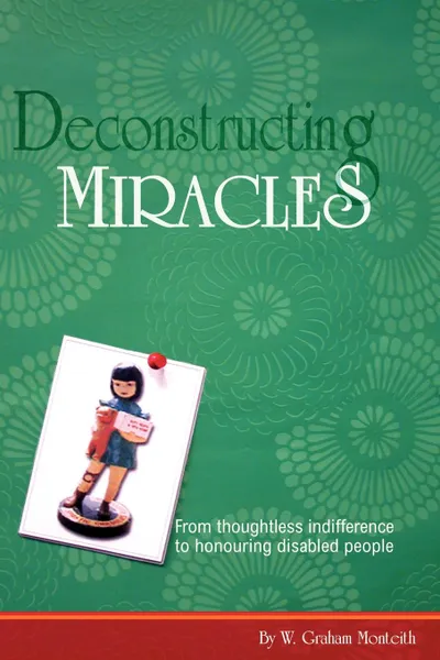 Обложка книги Deconstructing Miracles. From Thoughtless Indifference to Honouring Disabled People, W. Graham Monteith