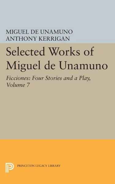 Обложка книги Selected Works of Miguel de Unamuno, Volume 7. Ficciones: Four Stories and a Play, Miguel de Unamuno