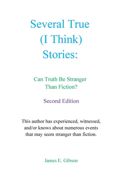 Обложка книги Several True (I Think) Stories. Can Truth Be Stranger Than Fiction., James E. Gibson