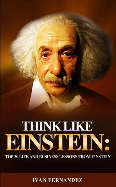 Обложка книги Think Like Einstein. Top 30 Life and Business Lessons from Einstein, Ivan Fernandez