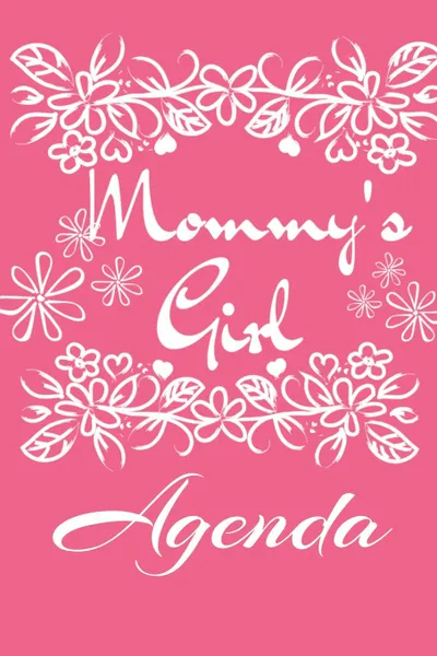 Обложка книги Mommy.s Girl Agenda. Mindful, Organize, Reflection, Thoughtful Journal For Girls - Beautiful Pink Gift Notepad With Flowers For Children, 6x9 Lined Paper, 120 College Ruled Pages, Jennifer Wellington