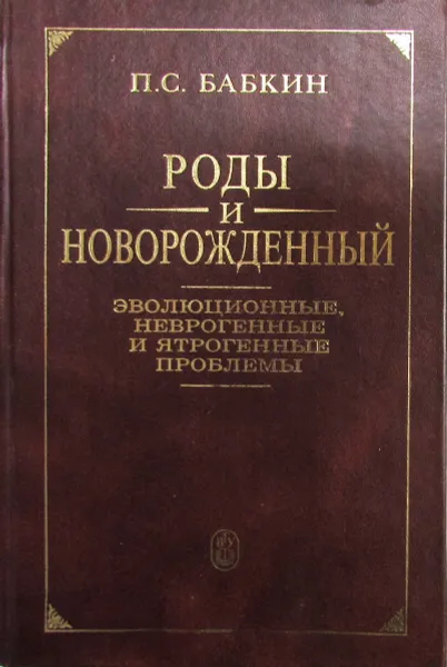 Обложка книги Роды и новорожденный. Эволюционные, неврогенные и ятрогенные проблемы, П.С. Бабкин