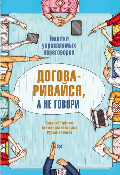 Обложка книги Договаривайся, а не говори. Техники управляемых переговоров, Геннадий Горбачев, Александра Пожарская, Руслан Хоменко