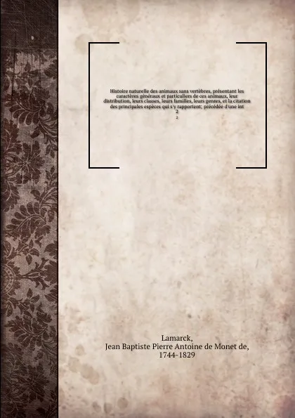 Обложка книги Histoire naturelle des animaux sans vertebres, presentant les caracteres generaux et particuliers de ces animaux, leur distribution, leurs classes, leurs familles, leurs genres, et la citation des principales especes qui s'y rapportent; precedee d..., Jean Baptiste P.A. de Monet de Lamarck