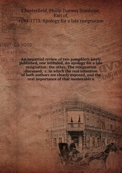 Обложка книги An impartial review of two pamphlets lately published, one intituled, An apology for a late resignation: the other, The resignation discussed, &c. in which the real intention of both authors are clearly exposed, and the real importance of that mem..., Philip Dormer Stanhope Chesterfield