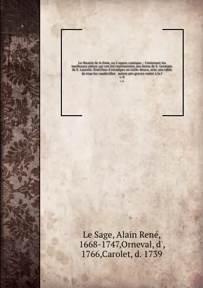 Обложка книги Le theatre de la foire, ou L'opera-comique. : Contenant les meilleures pieces qui ont ete representees aux foires de S. Germain & de S. Laurent. Enrichies d'estampes en taille-douce, avec une table de tous les vaudevilles & autres airs gravez-note..., Alain René le Sage