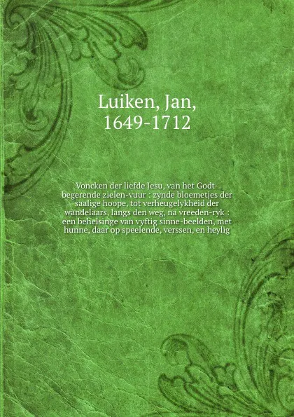 Обложка книги Voncken der liefde Jesu, van het Godt-begerende zielen-vuur : zynde bloemetjes der saalige hoope, tot verheugelykheid der wandelaars, langs den weg, na vreeden-ryk : een behelsinge van vyftig sinne-beelden, met hunne, daar op speelende, verssen, e..., Jan Luiken