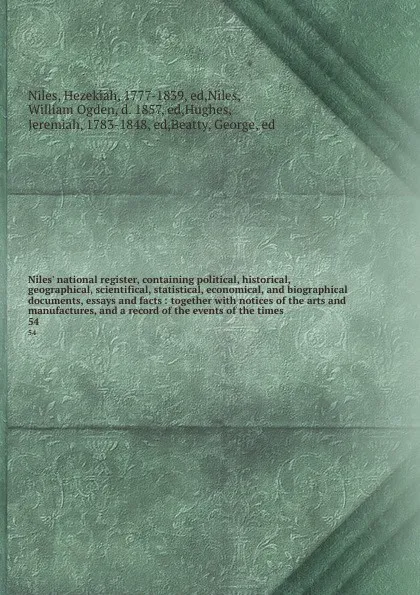 Обложка книги Niles' national register, containing political, historical, geographical, scientifical, statistical, economical, and biographical documents, essays and facts : together with notices of the arts and manufactures, and a record of the events of the t..., Hezekiah Niles