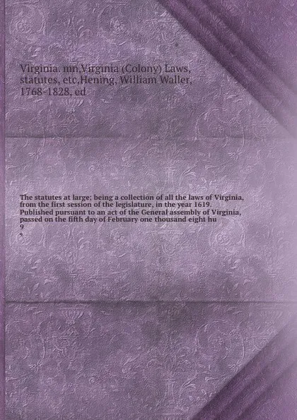 Обложка книги The statutes at large; being a collection of all the laws of Virginia, from the first session of the legislature, in the year 1619. Published pursuant to an act of the General assembly of Virginia, passed on the fifth day of February one thousand ..., Virginia. mn