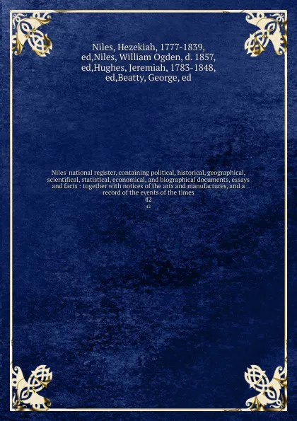 Обложка книги Niles' national register, containing political, historical, geographical, scientifical, statistical, economical, and biographical documents, essays and facts : together with notices of the arts and manufactures, and a record of the events of the t..., Hezekiah Niles