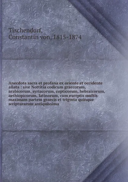 Обложка книги Anecdota sacra et profana ex oriente et occidente allata : sive Nottitia codicum graecorum, arabicorum, syriacorum, copticorum, hebraicorum, aethiopicorum, latinorum, cum exerptis multis maximam partem graecis et triginta quinque scripturarum anti..., Constantin Tischendorf