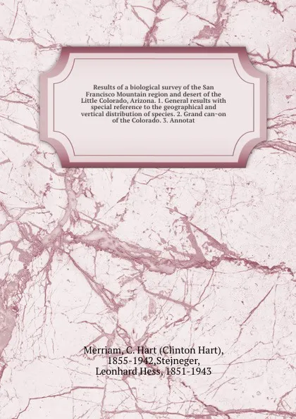 Обложка книги Results of a biological survey of the San Francisco Mountain region and desert of the Little Colorado, Arizona. 1. General results with special reference to the geographical and vertical distribution of species. 2. Grand canon of the Colorado. 3. ..., Clinton Hart Merriam