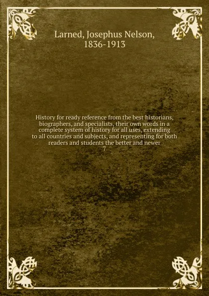 Обложка книги History for ready reference from the best historians, biographers, and specialists, their own words in a complete system of history for all uses, extending to all countries and subjects, and representing for both readers and students the better an..., Josephus Nelson Larned