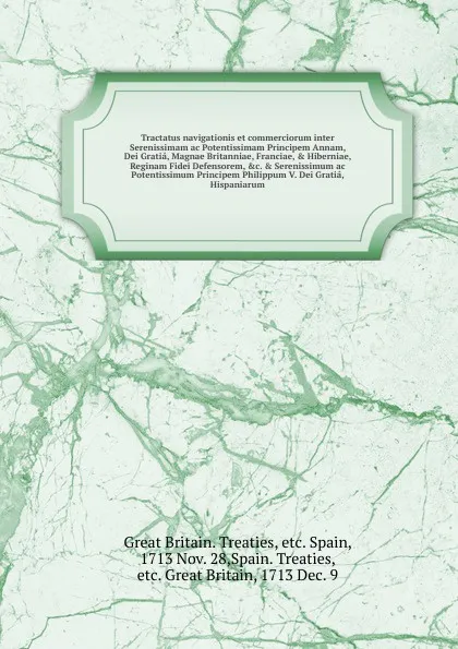 Обложка книги Tractatus navigationis et commerciorum inter Serenissimam ac Potentissimam Principem Annam, Dei Gratia, Magnae Britanniae, Franciae, & Hiberniae, Reginam Fidei Defensorem, &c. & Serenissimum ac Potentissimum Principem Philippum V. Dei Gratia, Hisp..., Great Britain. Treaties