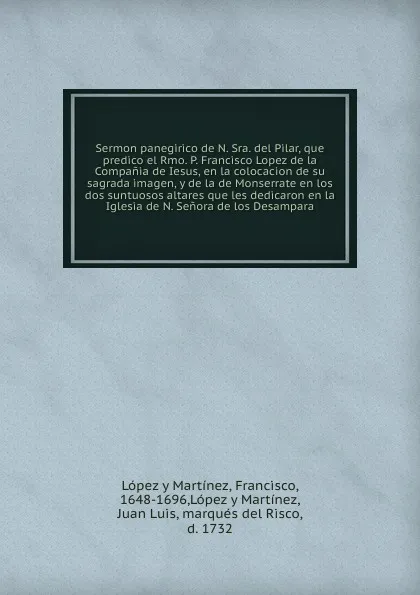 Обложка книги Sermon panegirico de N. Sra. del Pilar, que predico el Rmo. P. Francisco Lopez de la Compania de Iesus, en la colocacion de su sagrada imagen, y de la de Monserrate en los dos suntuosos altares que les dedicaron en la Iglesia de N. Senora de los D..., Francisco López y Martínez