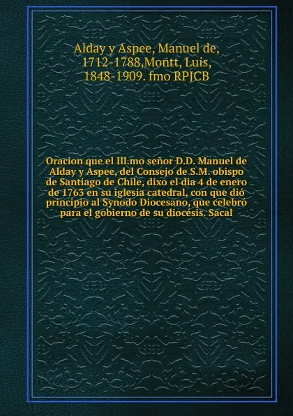 Обложка книги Oracion que el Ill.mo senor D.D. Manuel de Alday y Aspee, del Consejo de S.M. obispo de Santiago de Chile, dixo el dia 4 de enero de 1763 en su iglesia catedral, con que dio principio al Synodo Diocesano, que celebro para el gobierno de su diocesi..., Manuel de Alday y Aspee