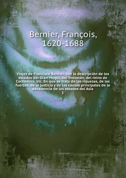 Обложка книги Viajes de Francisco Bernier, con la descripcion de los estados del Gran Mogol, del Indostan, del reino de Cachemira, etc. En que se trata de las riquezas, de las fuerzas, de la justicia y de las causas principales de la decadencia de los estados d..., François Bernier