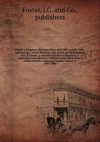 Обложка книги Foster's Kingston directory from July 1895 to July 1896, embracing a street directory and guide, an alphabetical list of names, a classified business directory, a miscellaneous directory and suburban directories of Barriefield, Cataraqui, Garden I..., J.G. Foster