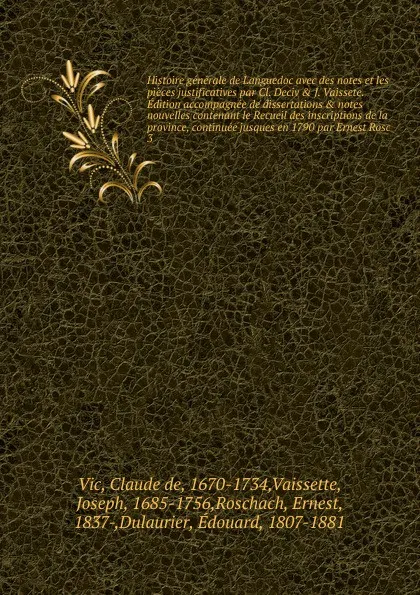 Обложка книги Histoire generale de Languedoc avec des notes et les pieces justificatives par Cl. Deciv & J. Vaissete. Edition accompagnee de dissertations & notes nouvelles contenant le Recueil des inscriptions de la province, continuee jusques en 1790 par Erne..., Claude de Vic