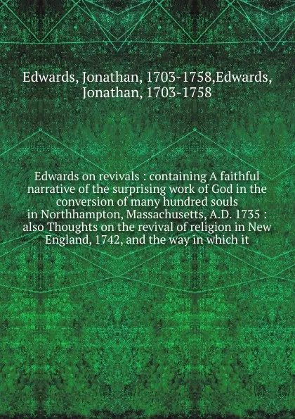 Обложка книги Edwards on revivals : containing A faithful narrative of the surprising work of God in the conversion of many hundred souls in Northhampton, Massachusetts, A.D. 1735 : also Thoughts on the revival of religion in New England, 1742, and the way in w..., Jonathan Edwards