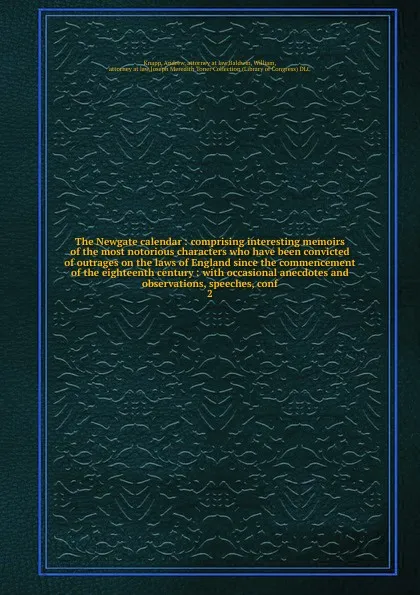 Обложка книги The Newgate calendar : comprising interesting memoirs of the most notorious characters who have been convicted of outrages on the laws of England since the commencement of the eighteenth century : with occasional anecdotes and observations, speech..., Andrew Knapp