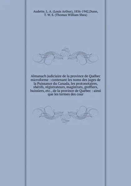 Обложка книги Almanach judiciaire de la province de Quebec microforme : contenant les noms des juges de la Puissance du Canada, les protonotaires, sherifs, registrateurs, magistrats, greffiers, huissiers, etc., de la province de Quebec : ainsi que les termes de..., Louis Arthur Audette