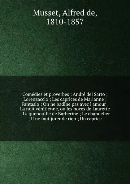 Обложка книги Comedies et proverbes : Andre del Sarto ; Lorenzaccio ; Les caprices de Marianne ; Fantasio ; On ne badine pas avec l'amour ; La nuit venitienne, ou les noces de Laurette ; La quenouille de Barberine ; Le chandelier ; Il ne faut jurer de rien ; Un..., Alfred de Musset