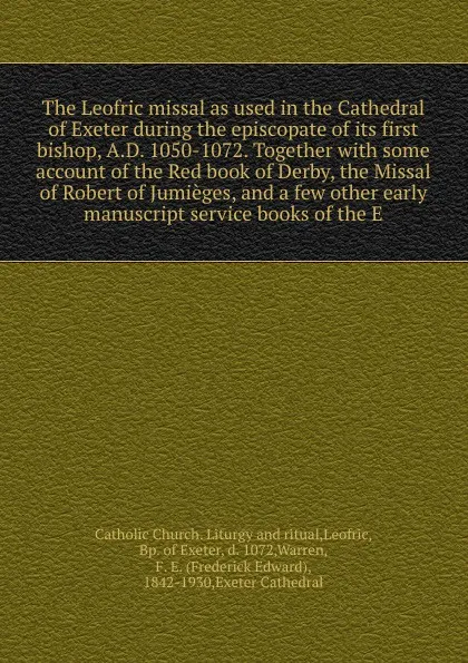 Обложка книги The Leofric missal as used in the Cathedral of Exeter during the episcopate of its first bishop, A.D. 1050-1072. Together with some account of the Red book of Derby, the Missal of Robert of Jumieges, and a few other early manuscript service books ..., Frederick Edward Warren