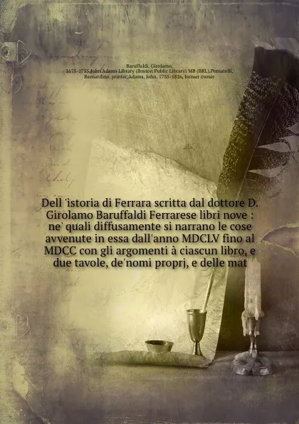 Обложка книги Dell 'istoria di Ferrara scritta dal dottore D. Girolamo Baruffaldi Ferrarese libri nove : ne' quali diffusamente si narrano le cose avvenute in essa dall'anno MDCLV fino al MDCC con gli argomenti a ciascun libro, e due tavole, de'nomi proprj, e d..., Girolamo Baruffaldi