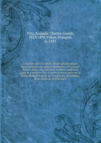 Обложка книги Le jargon du 15e siecle, etude philologique: onze ballades en jargon attribuees a Francois Villon, dont cinq ballades inedites, publiees pour la premiere fois d'apres le manuscrit de la Bibliotheque Royale de Stockholm, precedees d'un discours pre..., Auguste Charles Joseph Vitu