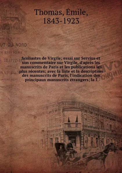 Обложка книги Scoliastes de Virgile; essai sur Servius et son commentaire sur Virgile, d'apres les manuscrits de Paris et les publications les plus recentes; avec la liste et la description des manuscrits de Paris, l'indication des principaux manuscrits etrange..., Émile Thomas