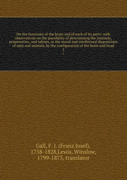 Обложка книги On the functions of the brain and of each of its parts: with observations on the possibility of determining the instincts, propensities, and talents, or the moral and intellectual dispositions of men and animals, by the configuration of the brain ..., Franz Josef Gall