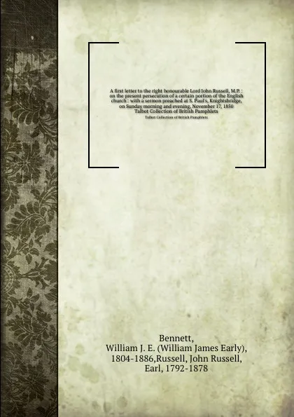 Обложка книги A first letter to the right honourable Lord John Russell, M.P. : on the present persecution of a certain portion of the English church : with a sermon preached at S. Paul's, Knightsbridge, on Sunday morning and evening, November 17, 1850. Talbot C..., William James Early Bennett