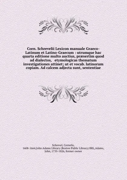 Обложка книги Corn. Schrevelii Lexicon manuale Graeco-Latinum et Latino-Graecum : utrumque hac quarta editione multo auctius, praesertim quod ad dialectos, & etymologicas thematum investigationes attinet; ut et vocab. latinorum copiam. Ad calcem adjecta sunt, s..., Cornelis Schrevel