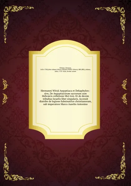 Обложка книги Hermanni Witsii Aegyptiaca et Dekaphylon : sive, De Aegyptiacorum sacrorum cum Hebraicis collatione libri tres. Et de decem tribubus Israelis liber singularis. Accessit diatribe de legione fulminatrice christianorum, sub imperatore Marco Aurelio A..., Herman Witsius