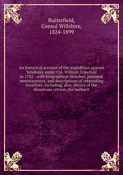 Обложка книги An historical account of the expedition against Sandusky under Col. William Crawford in 1782 : with biographical sketches, personal reminiscences, and descriptions of interesting localities; including, also, details of the disastrous retreat, the ..., Consul Willshire Butterfield