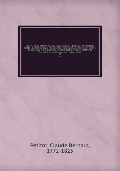 Обложка книги Repertoire du theatre francois; ou, Recueil des tragedies et comedies restees au theatre depuis Rotrou, pour faire suite aux editions in-octavo de Corneille, Moliere, Racine, Regnard, Crebillon, et au theatre de Voltaire. Avec des notices sur chaq..., Claude Bernard Petitot