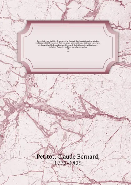 Обложка книги Repertoire du theatre francois; ou, Recueil des tragedies et comedies restees au theatre depuis Rotrou, pour faire suite aux editions in-octavo de Corneille, Moliere, Racine, Regnard, Crebillon, et au theatre de Voltaire. Avec des notices sur chaq..., Claude Bernard Petitot