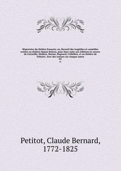 Обложка книги Repertoire du theatre francois; ou, Recueil des tragedies et comedies restees au theatre depuis Rotrou, pour faire suite aux editions in-octavo de Corneille, Moliere, Racine, Regnard, Crebillon, et au theatre de Voltaire. Avec des notices sur chaq..., Claude Bernard Petitot