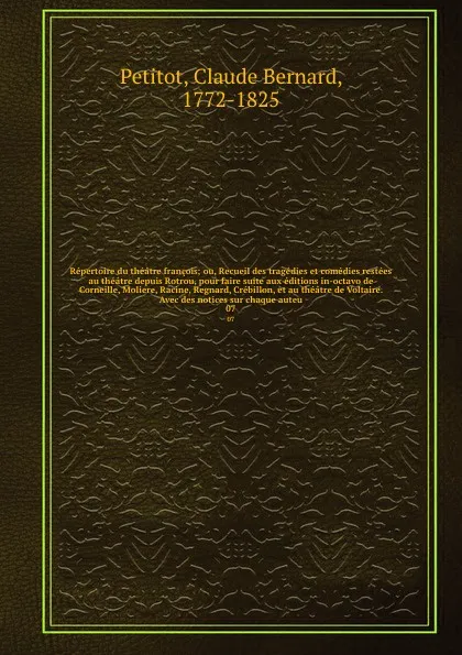 Обложка книги Repertoire du theatre francois; ou, Recueil des tragedies et comedies restees au theatre depuis Rotrou, pour faire suite aux editions in-octavo de Corneille, Moliere, Racine, Regnard, Crebillon, et au theatre de Voltaire. Avec des notices sur chaq..., Claude Bernard Petitot